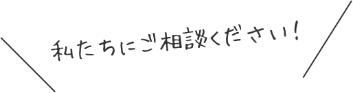 私たちにご相談ください!